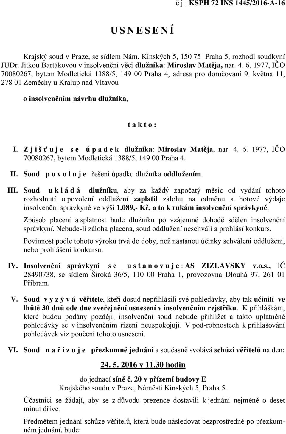 Zjišťuje se úpadek dlužníka: Miroslav Matěja, nar. 4. 6. 1977, IČO 70080267, bytem Modletická 1388/5, 149 00 Praha 4. II. Soud povoluje řešení úpadku dlužníka oddlužením. III.