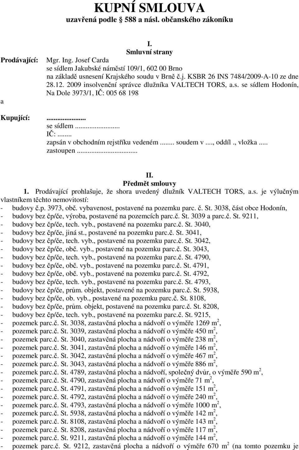 .. se sídlem... IČ:... zapsán v obchodním rejstříku vedeném... soudem v..., oddíl., vložka... zastoupen... II. Předmět smlouvy 1. Prodávající prohlašuje, že shora uvedený dlužník VALTECH TORS, a.s. je výlučným vlastníkem těchto nemovitostí: - budovy č.