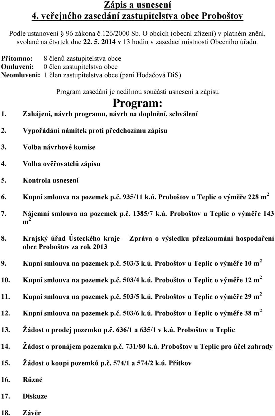 Přítomno: 8 členů zastupitelstva obce Omluveni: 0 člen zastupitelstva obce Neomluveni: 1 člen zastupitelstva obce (paní Hodačová DiS) Program zasedání je nedílnou součástí usnesení a zápisu Program: