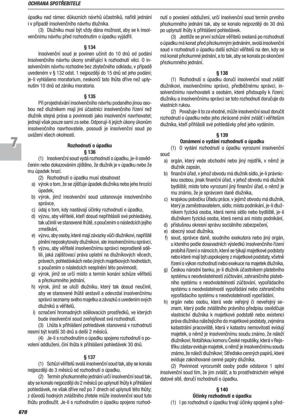 134 Insolvenční soud je povinen učinit do 10 dnů od podání insolvenčního návrhu úkony směřující k rozhodnutí věci. O insolvenčním návrhu rozhodne bez zbytečného odkladu, v případě uvedeném v 132 odst.