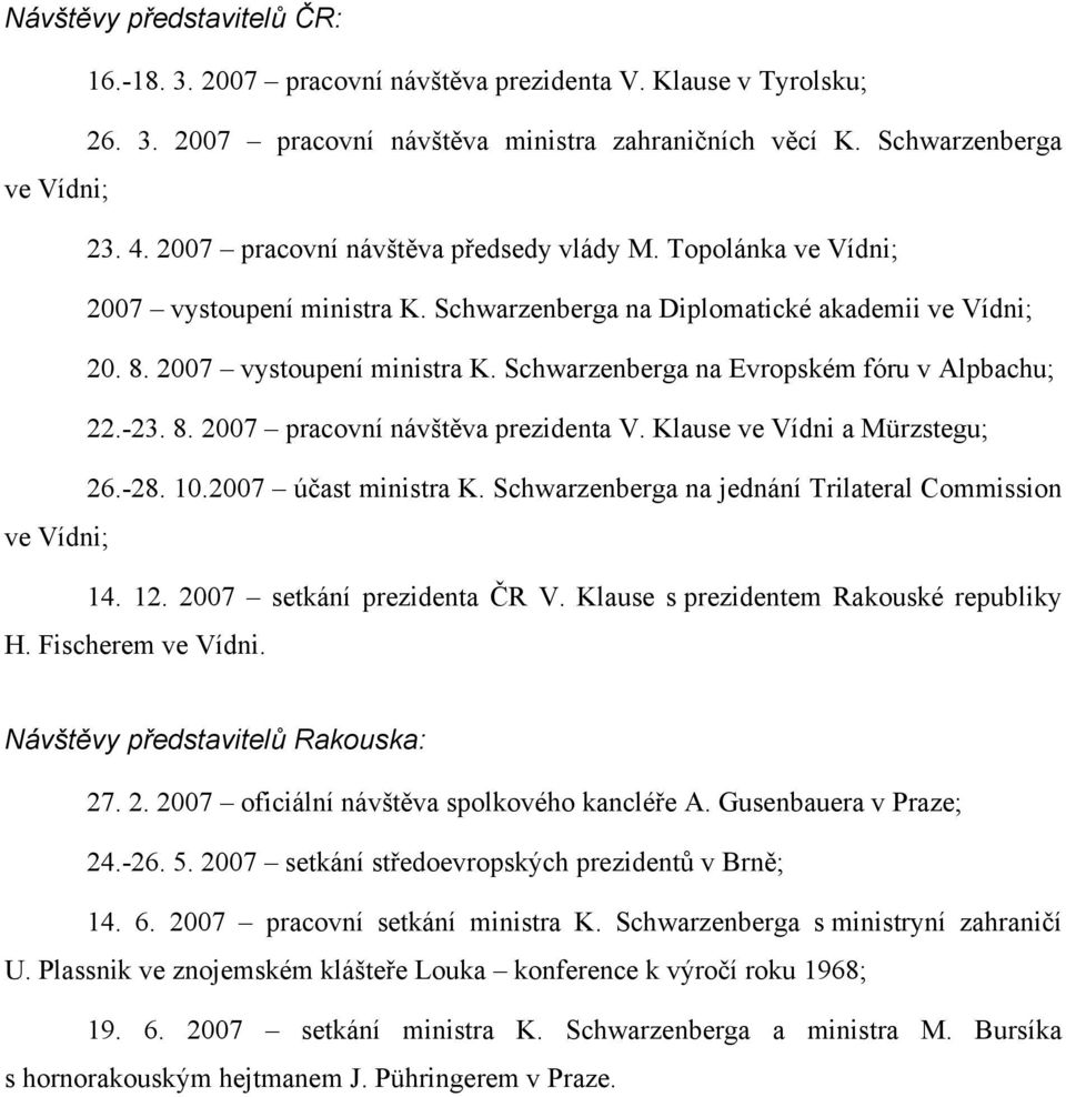 -23. 8. 2007 pracovní návštěva prezidenta V. Klause ve Vídni a Mürzstegu; 26.-28. 10.2007 účast ministra K. Schwarzenberga na jednání Trilateral Commission ve Vídni; 14. 12.