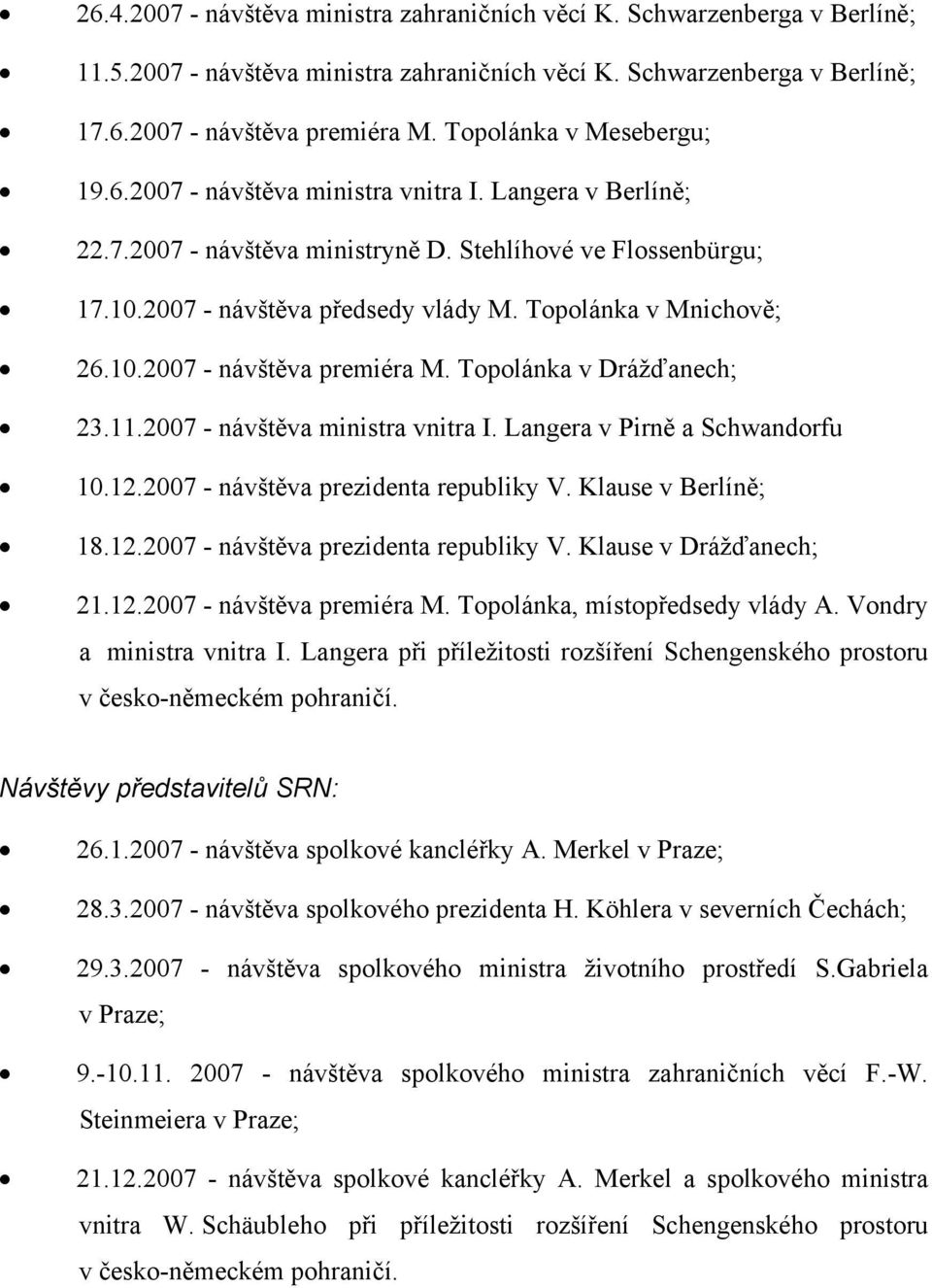 Topolánka v Mnichově; 26.10.2007 - návštěva premiéra M. Topolánka v Drážďanech; 23.11.2007 - návštěva ministra vnitra I. Langera v Pirně a Schwandorfu 10.12.2007 - návštěva prezidenta republiky V.