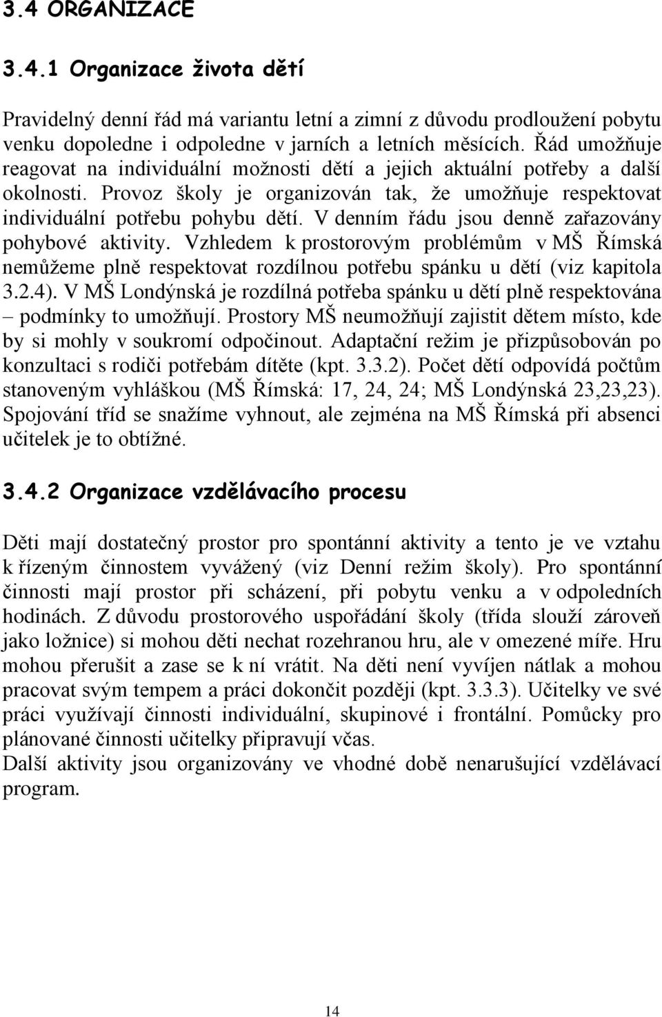 V denním řádu jsou denně zařazovány pohybové aktivity. Vzhledem k prostorovým problémům v MŠ Římská nemůžeme plně respektovat rozdílnou potřebu spánku u dětí (viz kapitola 3.2.4).