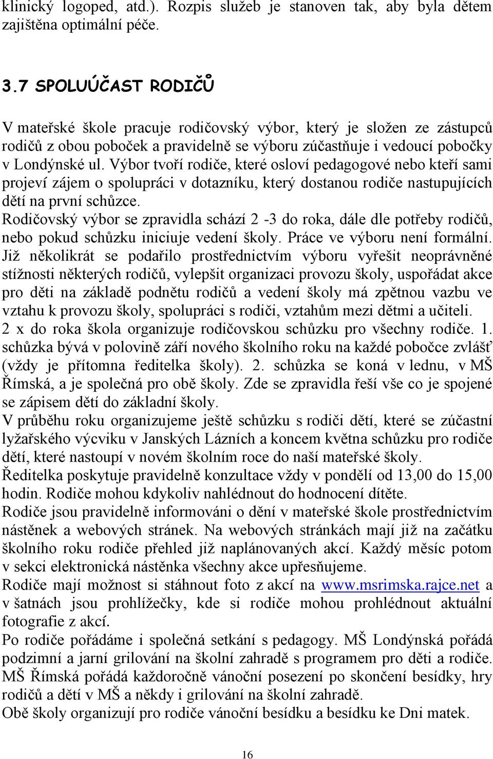 Výbor tvoří rodiče, které osloví pedagogové nebo kteří sami projeví zájem o spolupráci v dotazníku, který dostanou rodiče nastupujících dětí na první schůzce.