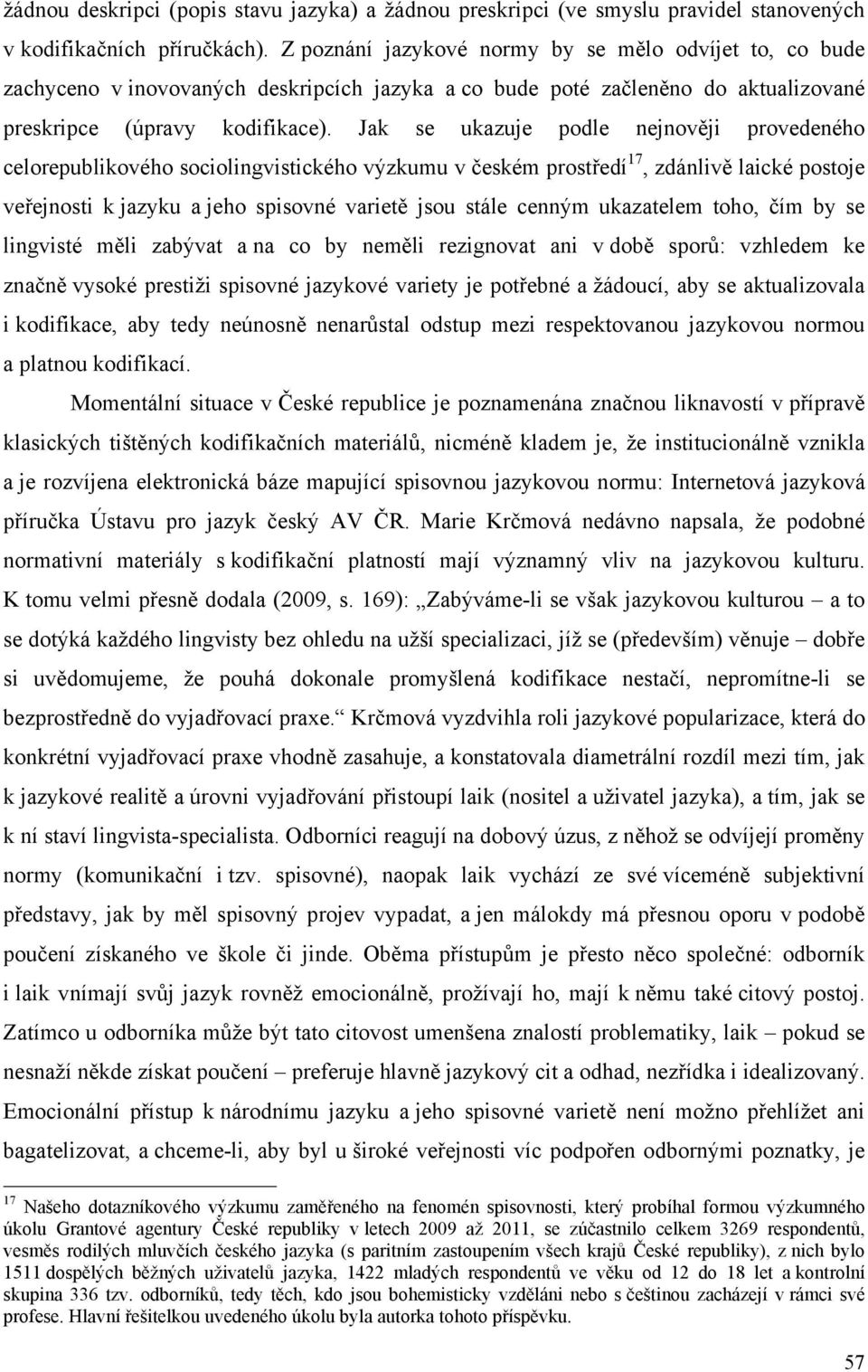 Jak se ukazuje podle nejnověji provedeného celorepublikového sociolingvistického výzkumu v českém prostředí 17, zdánlivě laické postoje veřejnosti k jazyku a jeho spisovné varietě jsou stále cenným