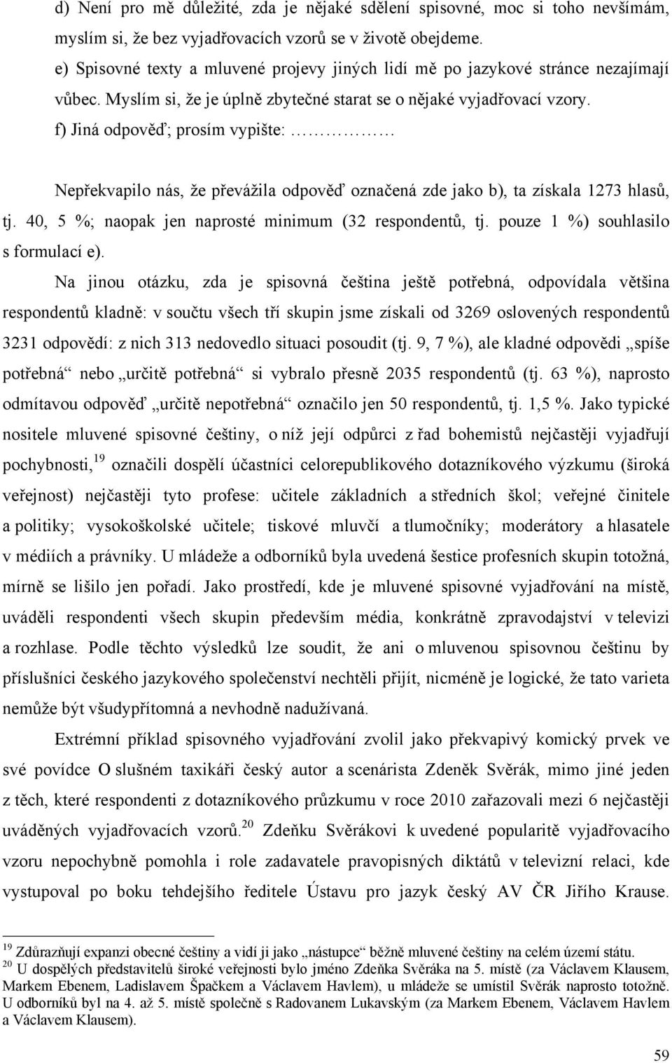 f) Jiná odpověď; prosím vypište: Nepřekvapilo nás, že převážila odpověď označená zde jako b), ta získala 1273 hlasů, tj. 40, 5 %; naopak jen naprosté minimum (32 respondentů, tj.