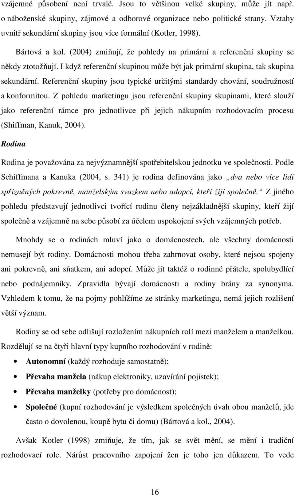 I když referenční skupinou může být jak primární skupina, tak skupina sekundární. Referenční skupiny jsou typické určitými standardy chování, soudružností a konformitou.