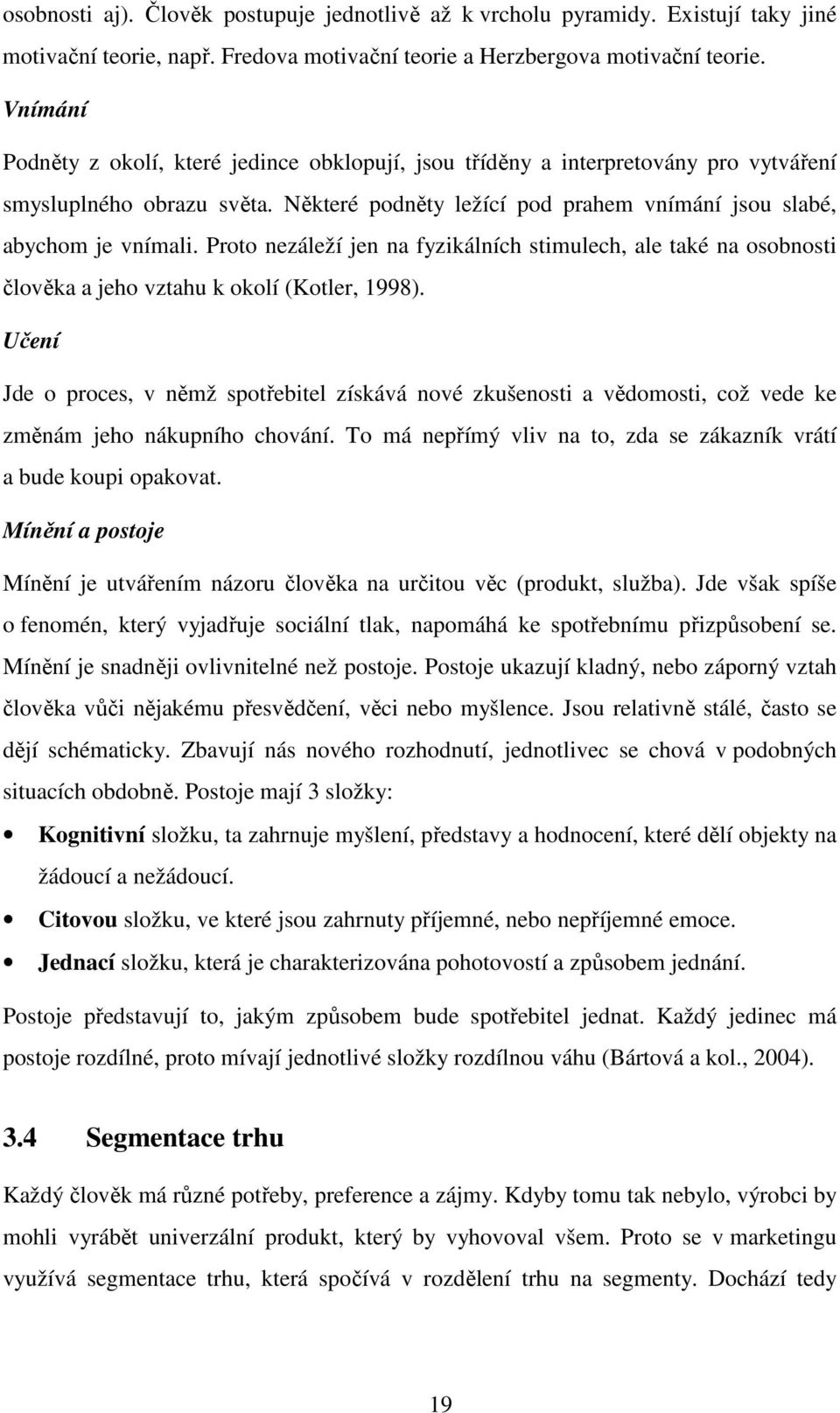 Proto nezáleží jen na fyzikálních stimulech, ale také na osobnosti člověka a jeho vztahu k okolí (Kotler, 1998).