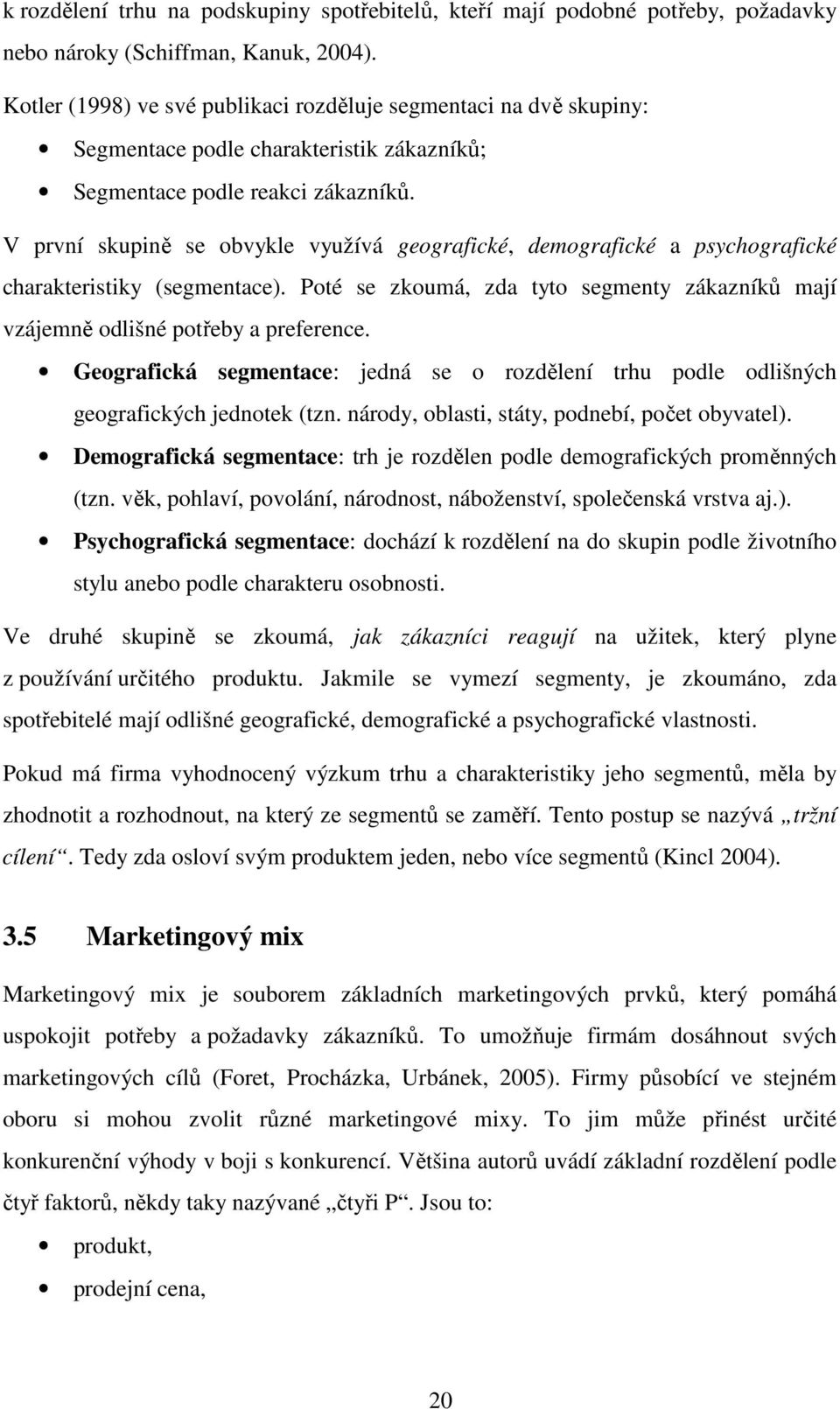 V první skupině se obvykle využívá geografické, demografické a psychografické charakteristiky (segmentace). Poté se zkoumá, zda tyto segmenty zákazníků mají vzájemně odlišné potřeby a preference.