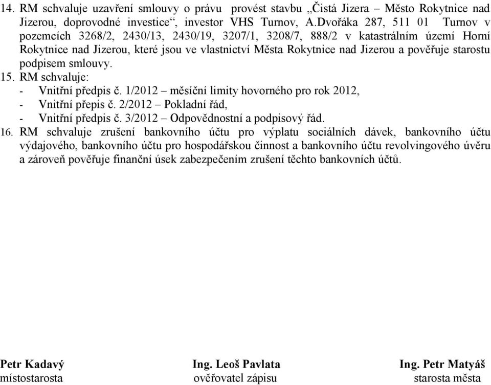 pověřuje starostu podpisem smlouvy. 15. RM schvaluje: - Vnitřní předpis č. 1/2012 měsíční limity hovorného pro rok 2012, - Vnitřní přepis č. 2/2012 Pokladní řád, - Vnitřní předpis č.