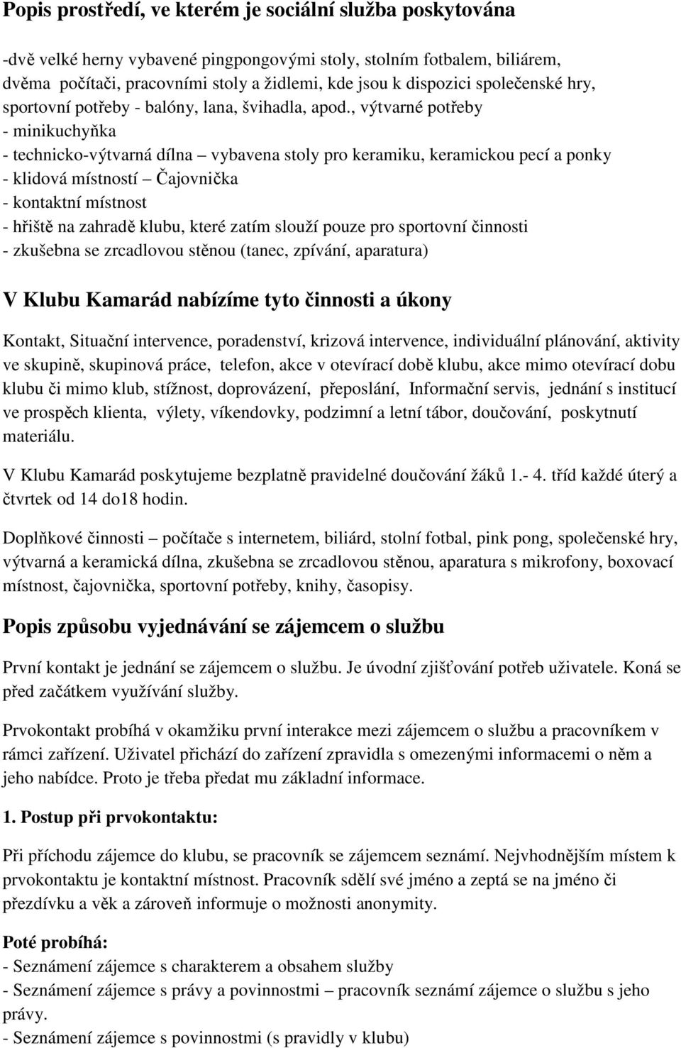 , výtvarné potřeby - minikuchyňka - technicko-výtvarná dílna vybavena stoly pro keramiku, keramickou pecí a ponky - klidová místností Čajovnička - kontaktní místnost - hřiště na zahradě klubu, které