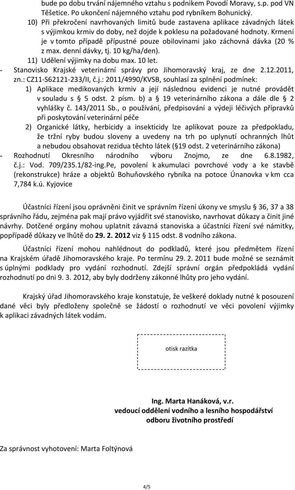 Krmení je v tomto případě přípustné pouze obilovinami jako záchovná dávka (20 % z max. denní dávky, tj. 10 kg/ha/den). 11) Udělení výjimky na dobu max. 10 let.