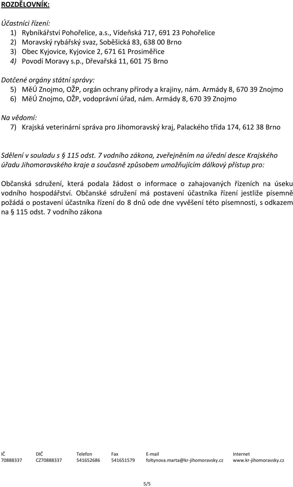 Armády 8, 670 39 Znojmo Na vědomí: 7) Krajská veterinární správa pro Jihomoravský kraj, Palackého třída 174, 612 38 Brno Sdělení v souladu s 115 odst.