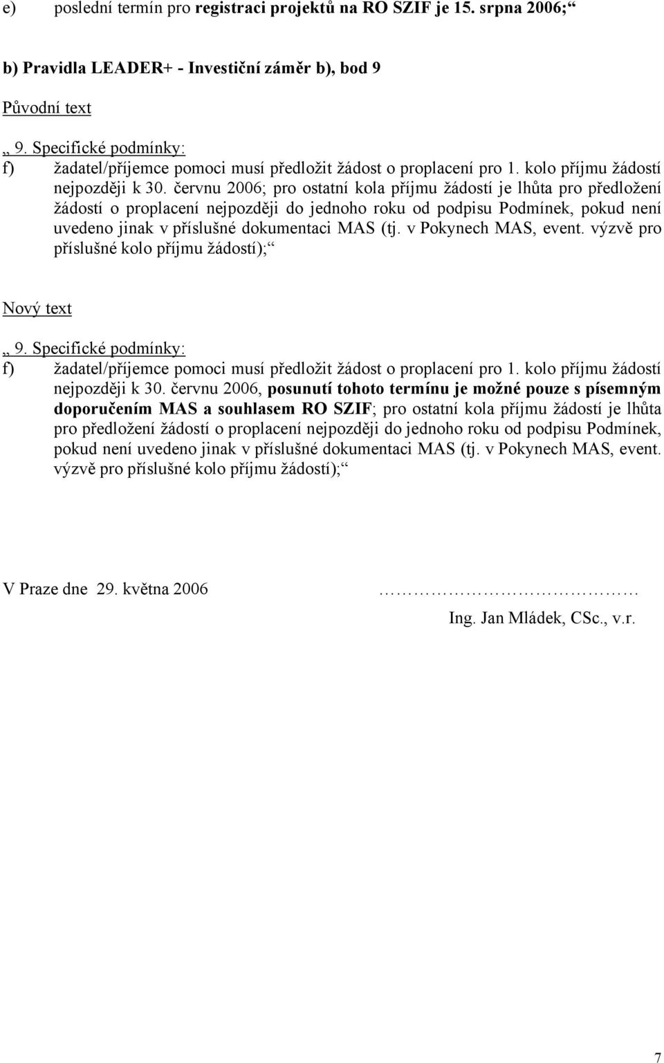 červnu 2006; pro ostatní kola příjmu žádostí je lhůta pro předložení žádostí o proplacení nejpozději do jednoho roku od podpisu Podmínek, pokud není uvedeno jinak v příslušné dokumentaci MAS (tj.