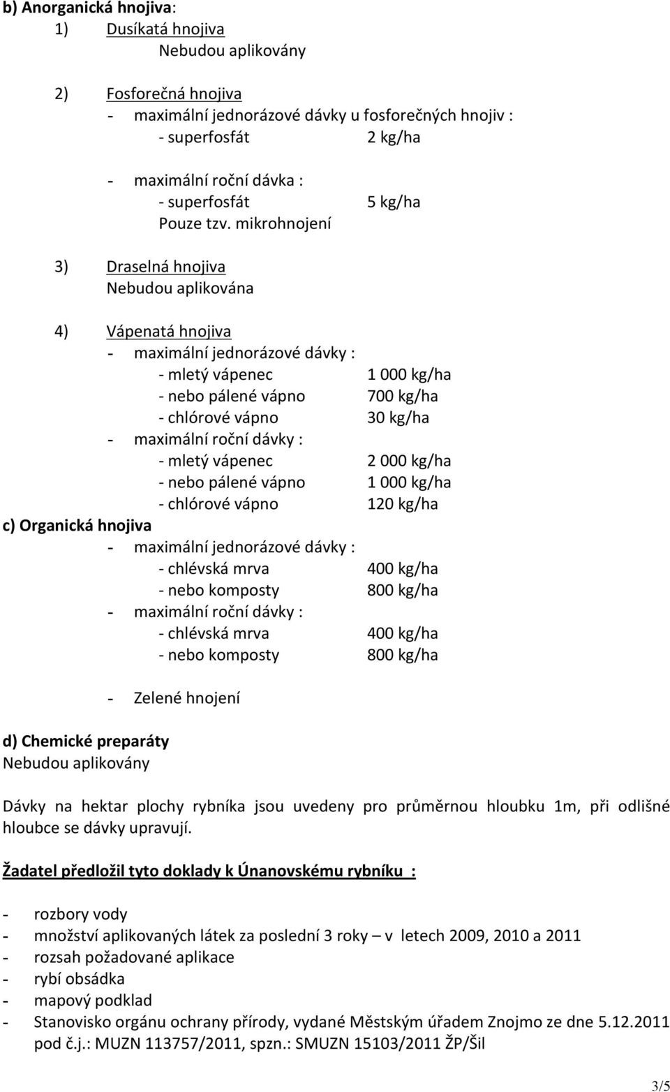 mikrohnojení 3) Draselná hnojiva Nebudou aplikována 4) Vápenatá hnojiva - maximální jednorázové dávky : - mletý vápenec 1 000 kg/ha - nebo pálené vápno 700 kg/ha - chlórové vápno 30 kg/ha - maximální