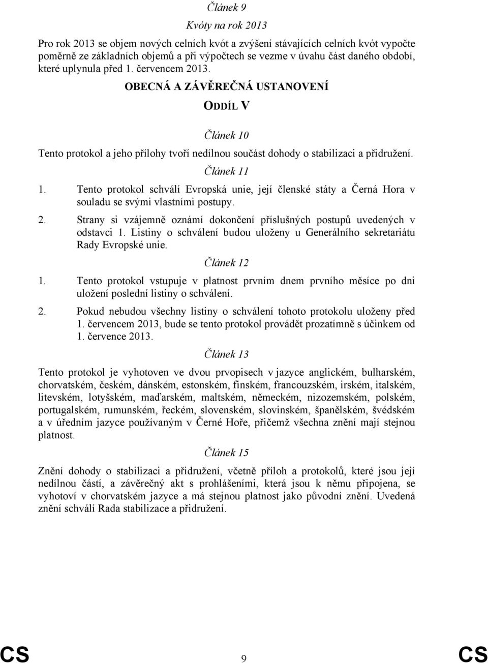 Tento protokol schválí Evropská unie, její členské státy a Černá Hora v souladu se svými vlastními postupy. 2. Strany si vzájemně oznámí dokončení příslušných postupů uvedených v odstavci 1.