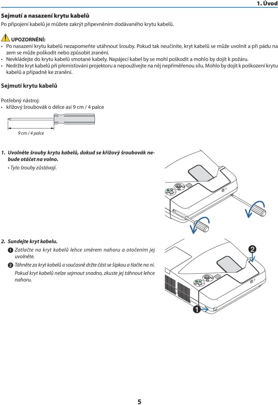 Napájecí kabel by se mohl poškodit a mohlo by dojít k požáru. Nedržte kryt kabelů při přemisťování projektoru a nepoužívejte na něj nepřiměřenou sílu.