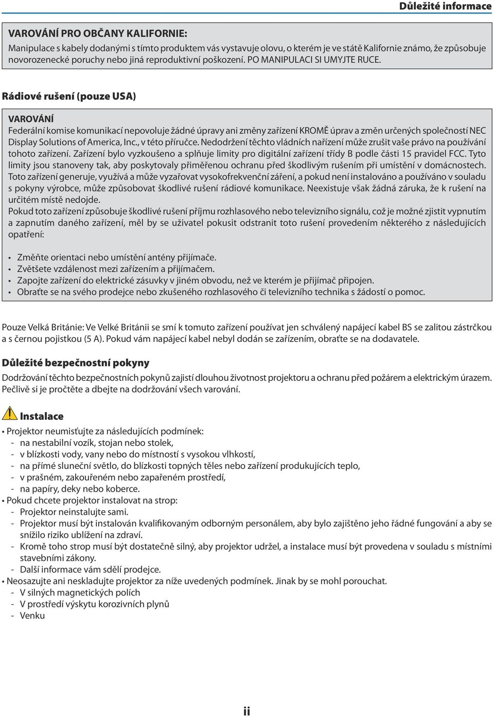 Rádiové rušení (pouze USA) VAROVÁNÍ Federální komise komunikací nepovoluje žádné úpravy ani změny zařízení KROMĚ úprav a změn určených společností NEC Display Solutions of America, Inc.