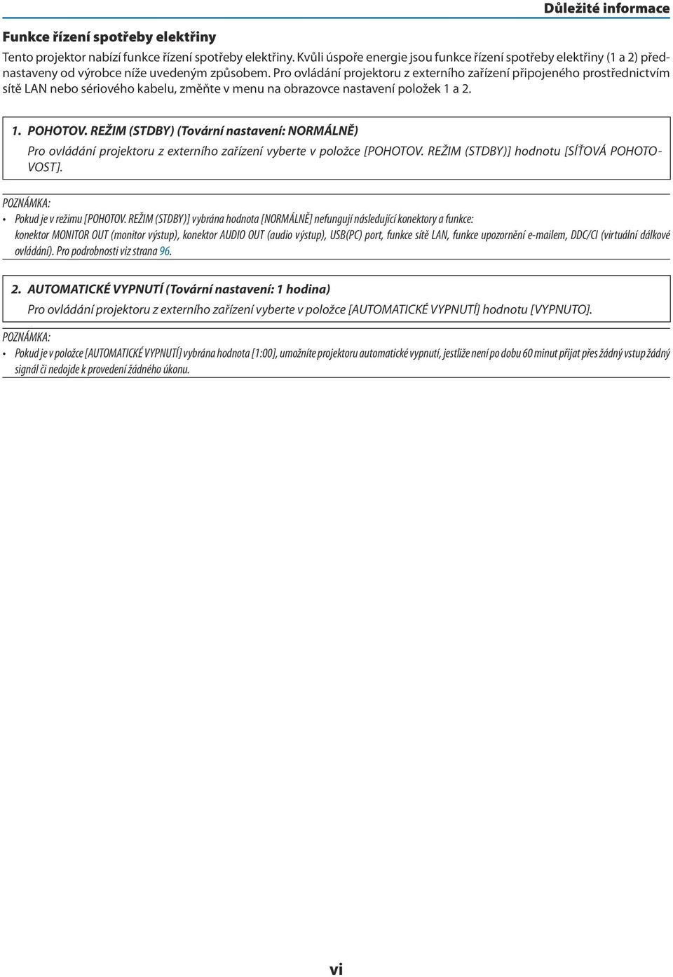 Pro ovládání projektoru z externího zařízení připojeného prostřednictvím sítě LAN nebo sériového kabelu, změňte v menu na obrazovce nastavení položek 1 a 2. 1. POHOTOV.