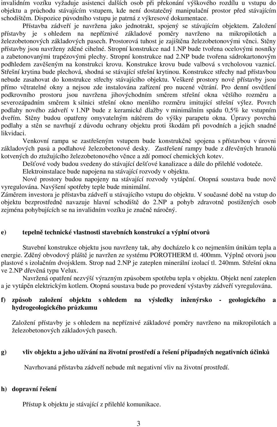 Založení přístavby je s ohledem na nepříznivé základové poměry navrženo na mikropilotách a železobetonových základových pasech. Prostorová tuhost je zajištěna železobetonovými věnci.