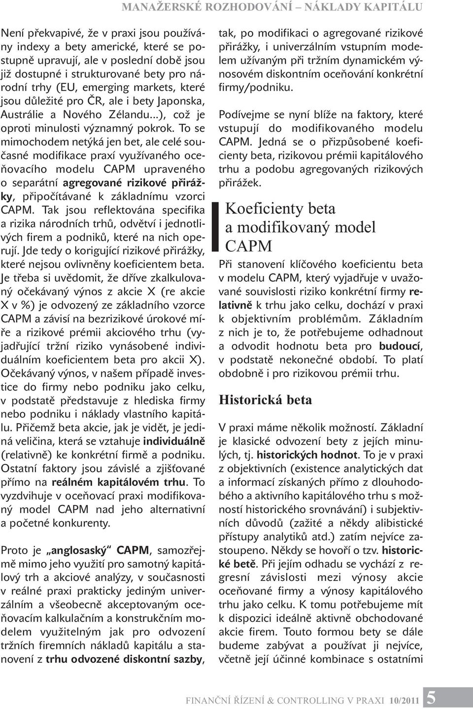 To se mimochodem netýká jen bet, ale celé současné modifikace praxí využívaného oceňovacího modelu CAPM upraveného o separátní agregované rizikové přirážky, připočítávané k základnímu vzorci CAPM.