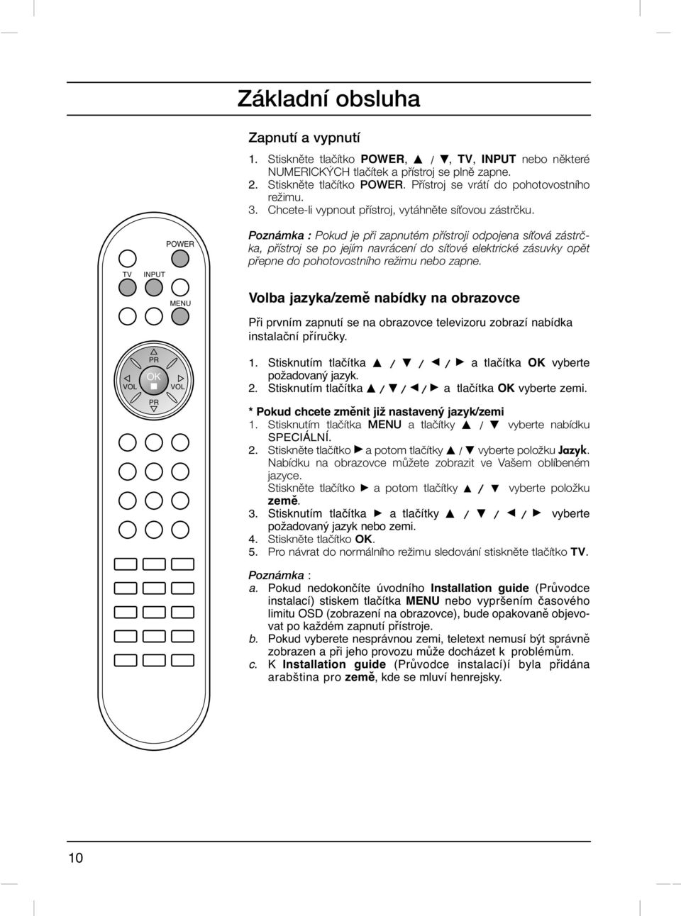 Poznámka : Pokud je pfii zapnutém pfiístroji odpojena síèová zástrãka, pfiístroj se po jejím navrácení do síèové elektrické zásuvky opût pfiepne do pohotovostního reïimu nebo zapne.