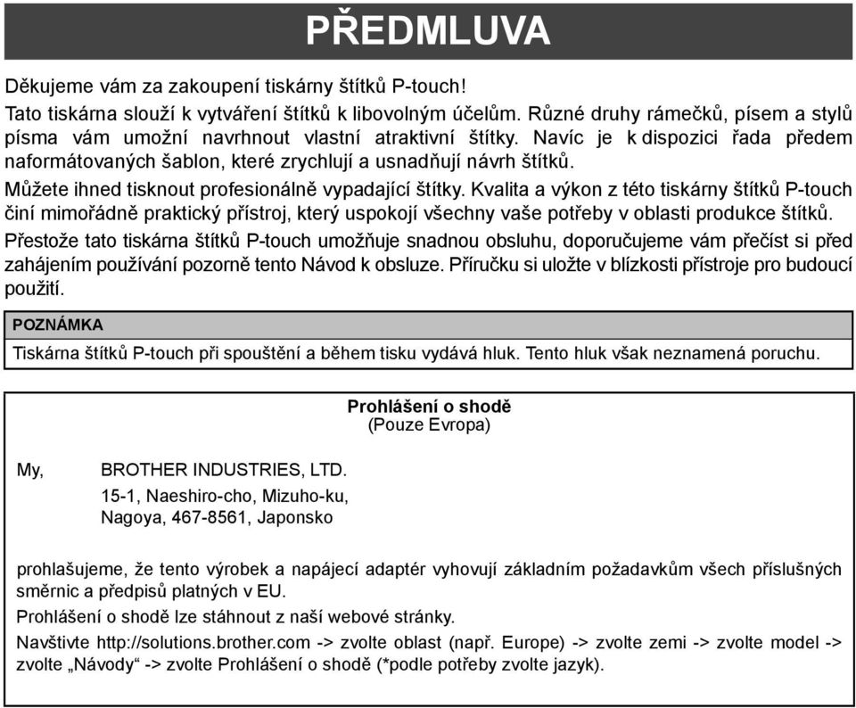 ůžete ihned tisknout profesionálně vypadající štítky. Kvalita a výkon z této tiskárny štítků P-touch činí mimořádně praktický přístroj, který uspokojí všechny vaše potřeby v oblasti produkce štítků.