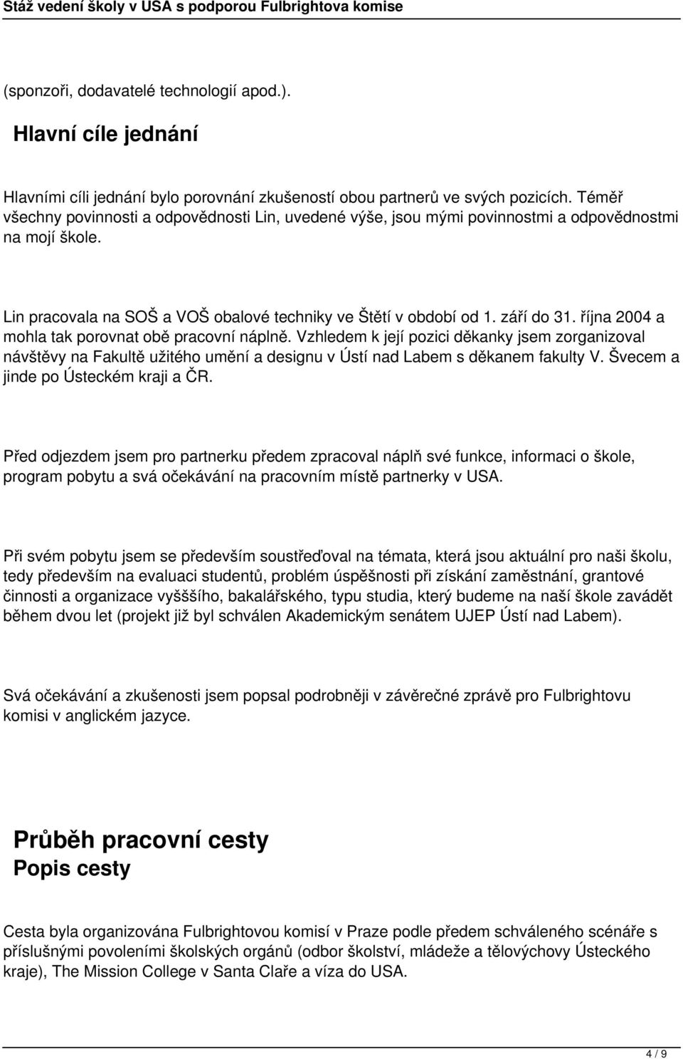 října 2004 a mohla tak porovnat obě pracovní náplně. Vzhledem k její pozici děkanky jsem zorganizoval návštěvy na Fakultě užitého umění a designu v Ústí nad Labem s děkanem fakulty V.