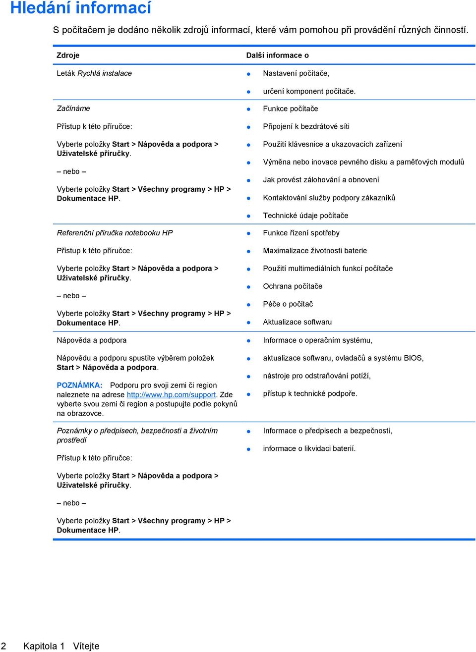 nebo Vyberte položky Start > Všechny programy > HP > Dokumentace HP. Referenční příručka notebooku HP Přístup k této příručce: Vyberte položky Start > Nápověda a podpora > Uživatelské příručky.