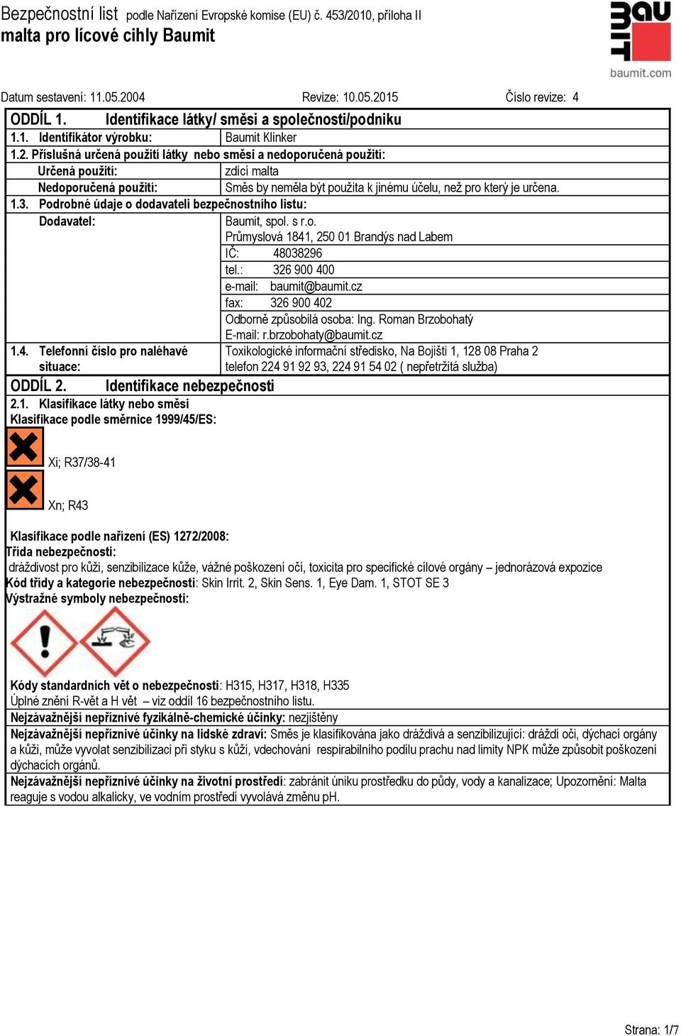 Podrobné údaje o dodavateli bezpečnostního listu: Dodavatel: Baumit, spol. s r.o. Průmyslová 1841, 250 01 Brandýs nad Labem IČ: 48038296 tel.: 326 900 400 e-mail: baumit@baumit.