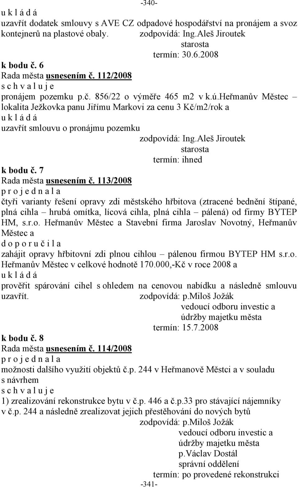 113/2008 čtyři varianty řešení opravy zdi městského hřbitova (ztracené bednění štípané, plná cihla hrubá omítka, lícová cihla, plná cihla pálená) od firmy BYTEP HM, s.r.o. Heřmanův Městec a Stavební firma Jaroslav Novotný, Heřmanův Městec a d o p o r u č i l a zahájit opravy hřbitovní zdi plnou cihlou pálenou firmou BYTEP HM s.