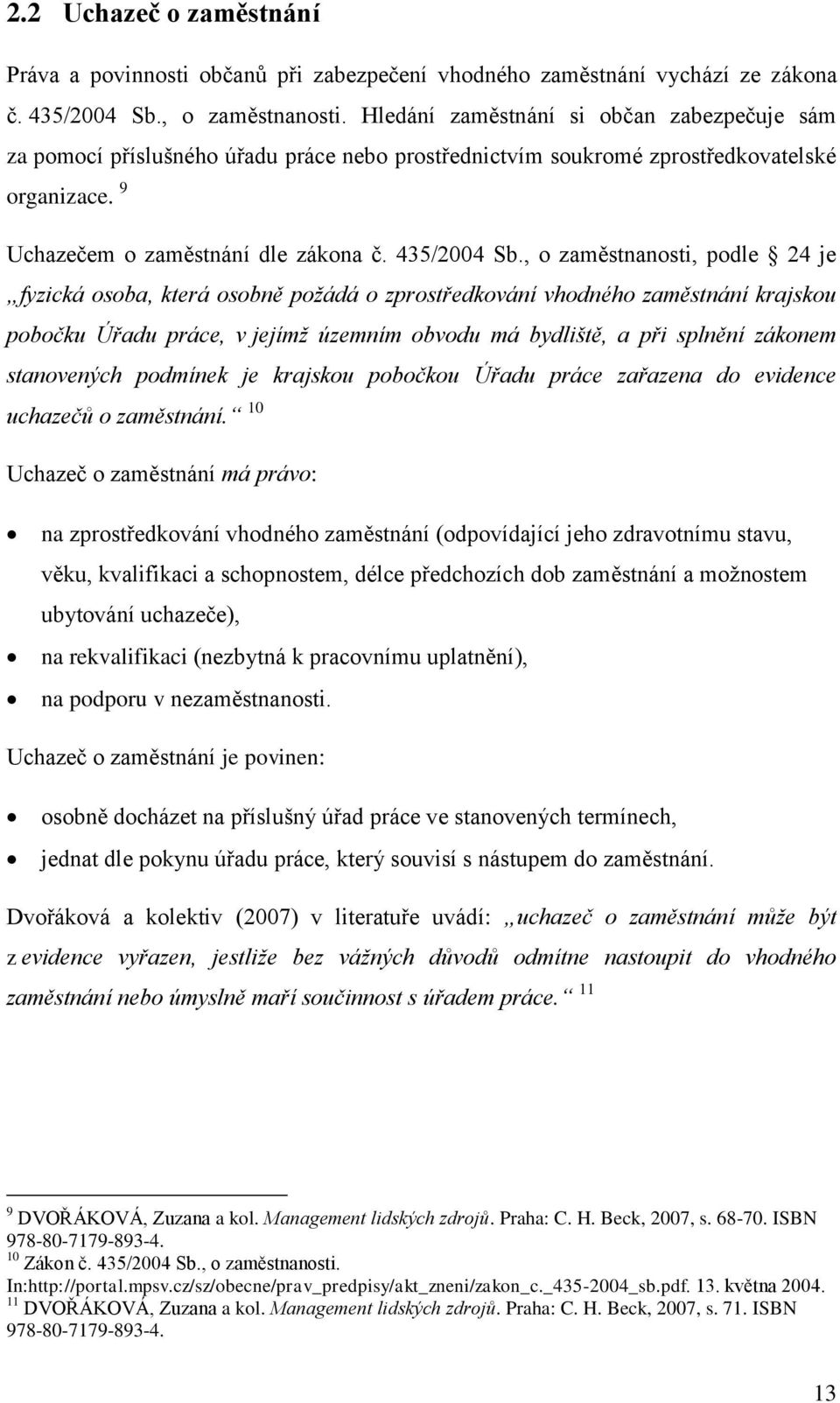 , o zaměstnanosti, podle 24 je fyzická osoba, která osobně požádá o zprostředkování vhodného zaměstnání krajskou pobočku Úřadu práce, v jejímž územním obvodu má bydliště, a při splnění zákonem