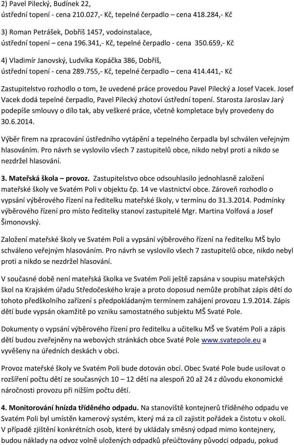 441,- Kč Zastupitelstvo rozhodlo o tom, že uvedené práce provedou Pavel Pilecký a Josef Vacek. Josef Vacek dodá tepelné čerpadlo, Pavel Pilecký zhotoví ústřední topení.