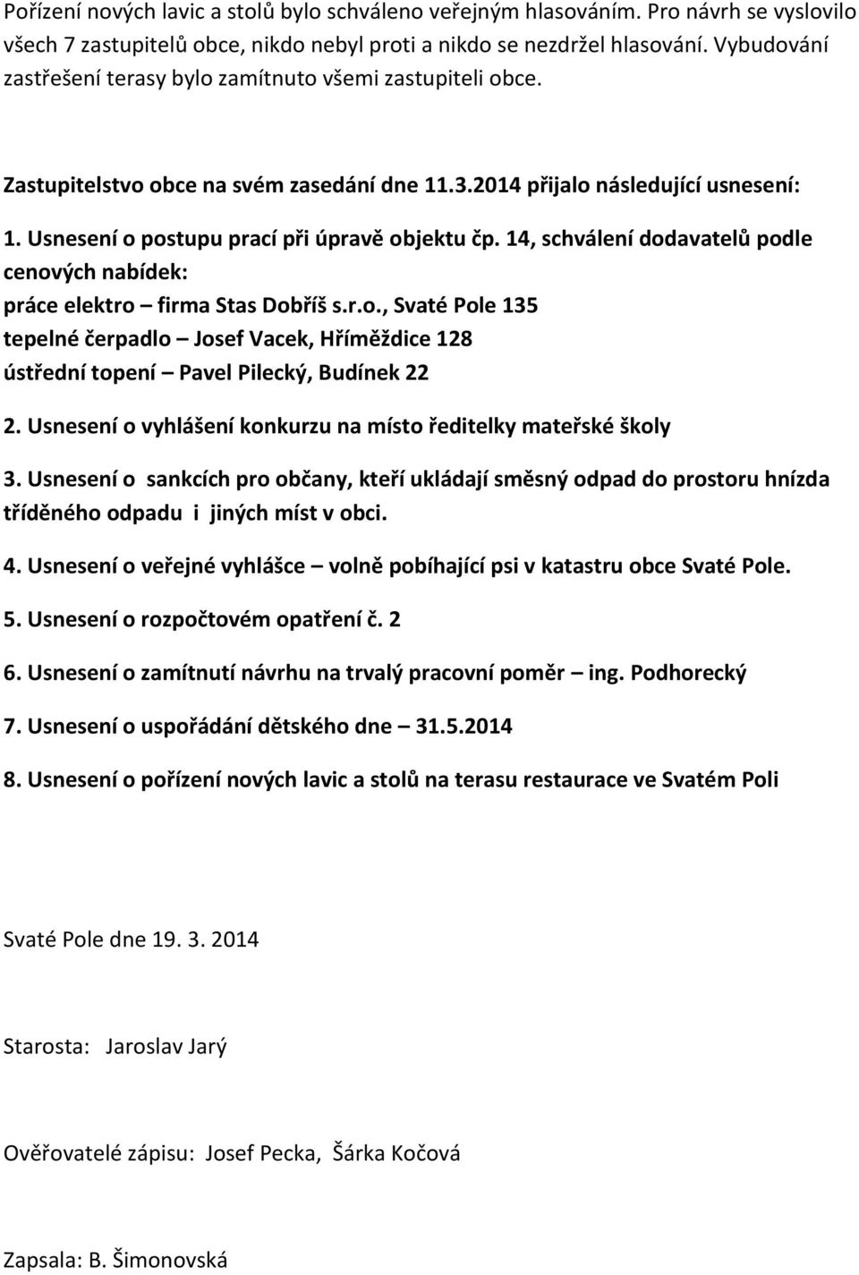 14, schválení dodavatelů podle cenových nabídek: práce elektro firma Stas Dobříš s.r.o., Svaté Pole 135 tepelné čerpadlo Josef Vacek, Hříměždice 128 ústřední topení Pavel Pilecký, Budínek 22 2.