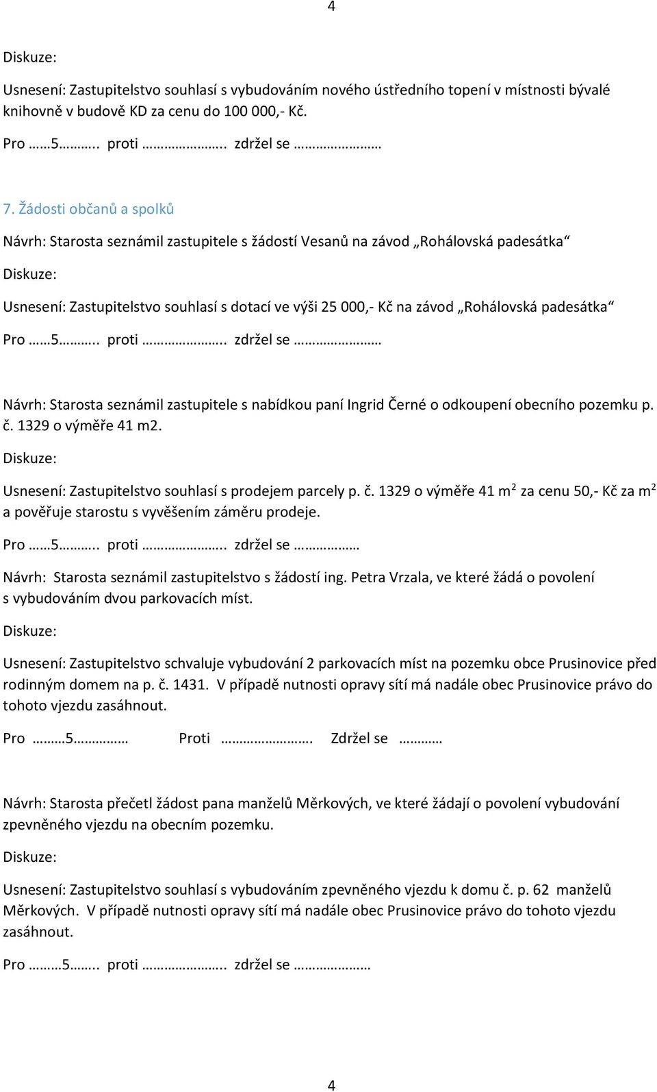 padesátka Pro 5.. proti.. zdržel se Návrh: Starosta seznámil zastupitele s nabídkou paní Ingrid Černé o odkoupení obecního pozemku p. č. 1329 o výměře 41 m2.