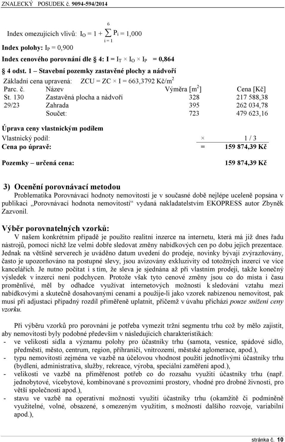 130 Zastavěná plocha a nádvoří 328 217 588,38 29/23 Zahrada 395 262 034,78 Součet: 723 479 623,16 Úprava ceny vlastnickým podílem Vlastnický podíl: 1 / 3 Cena po úpravě: = 159 874,39 Kč Pozemky