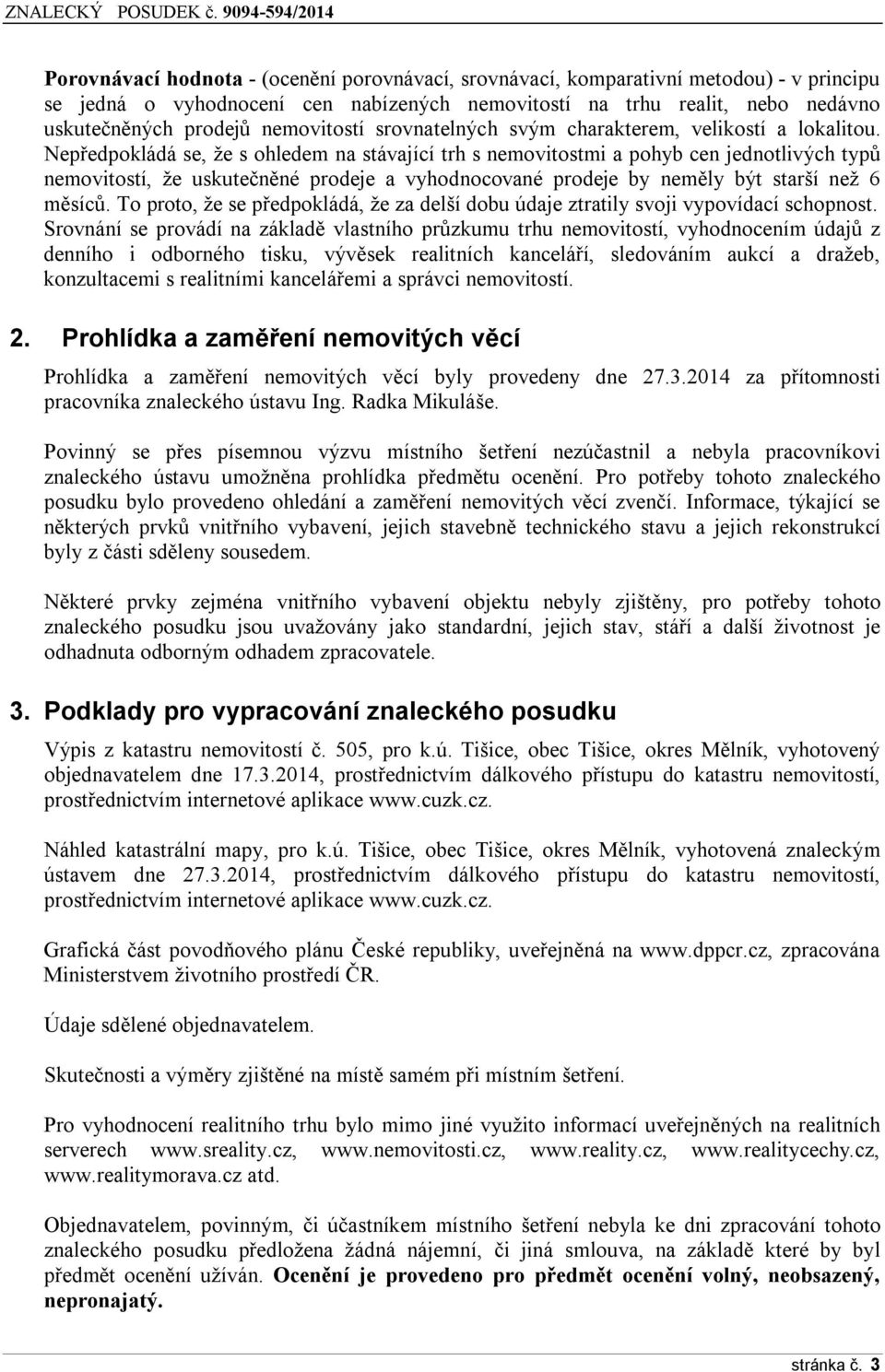 Nepředpokládá se, že s ohledem na stávající trh s nemovitostmi a pohyb cen jednotlivých typů nemovitostí, že uskutečněné prodeje a vyhodnocované prodeje by neměly být starší než 6 měsíců.