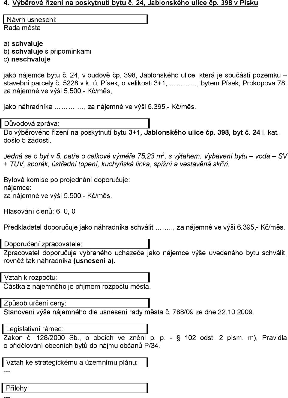 500,- Kč/měs, jako náhradníka., za nájemné ve výši 6.395,- Kč/měs. Do výběrového řízení na poskytnutí bytu 3+1, Jablonského ulice čp. 398, byt č. 24 I. kat., došlo 5 žádostí.