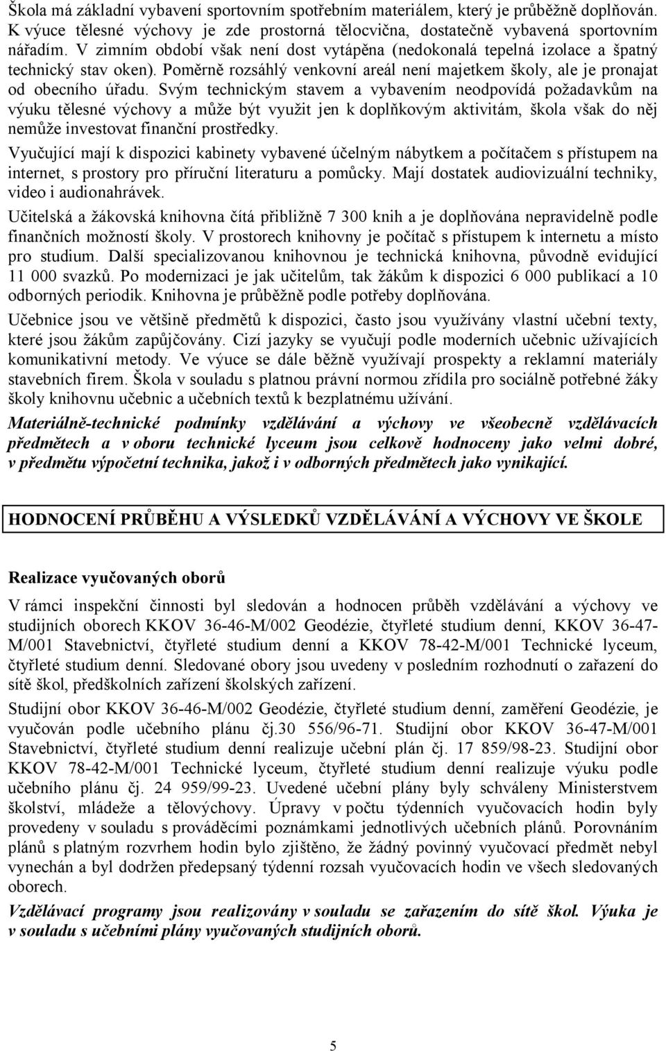 Svým technickým stavem a vybavením neodpovídá požadavkům na výuku tělesné výchovy a může být využit jen k doplňkovým aktivitám, škola však do něj nemůže investovat finanční prostředky.