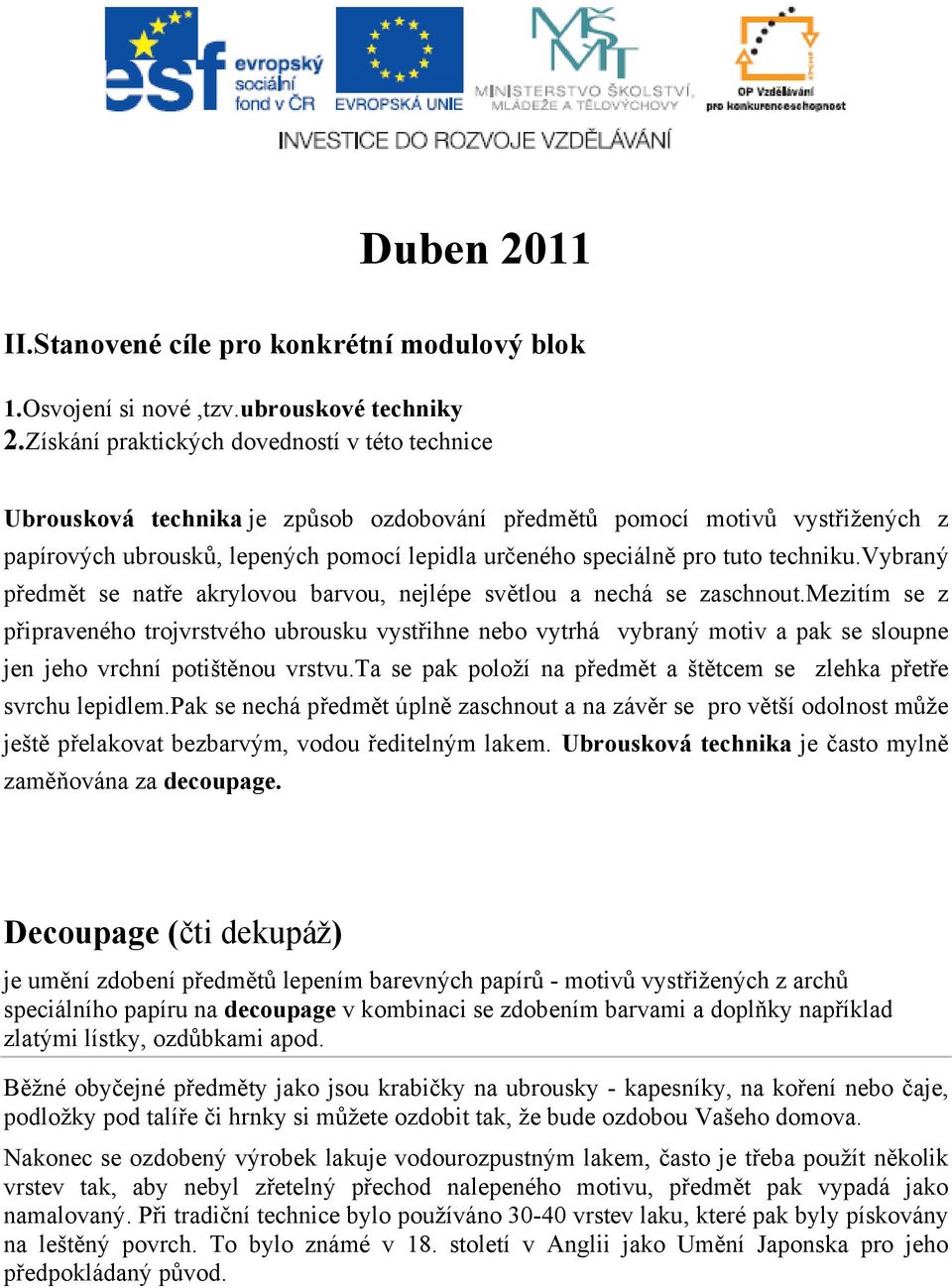 techniku.vybraný předmět se natře akrylovou barvou, nejlépe světlou a nechá se zaschnout.