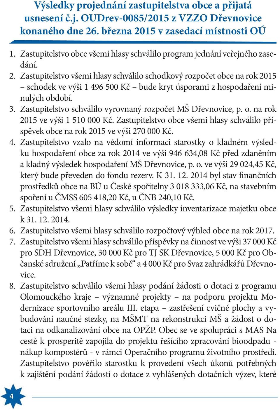 Zastupitelstvo všemi hlasy schválilo schodkový rozpočet obce na rok 2015 schodek ve výši 1 496 500 Kč bude kryt úsporami z hospodaření minulých období. 3.