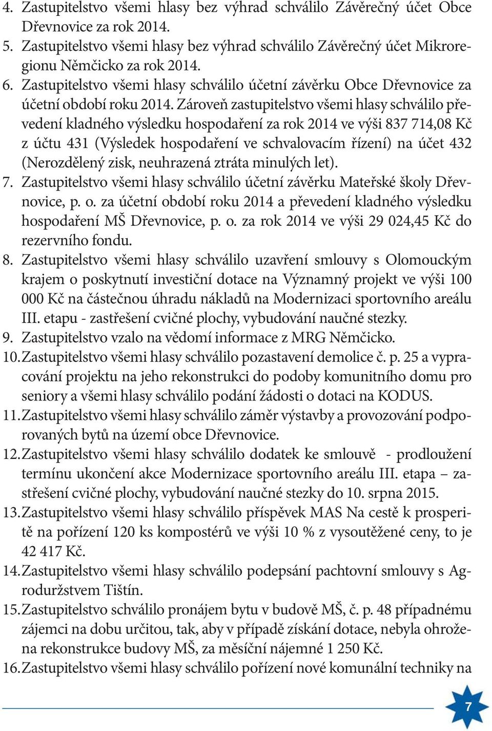 Zároveň zastupitelstvo všemi hlasy schválilo převedení kladného výsledku hospodaření za rok 2014 ve výši 837 714,08 Kč z účtu 431 (Výsledek hospodaření ve schvalovacím řízení) na účet 432