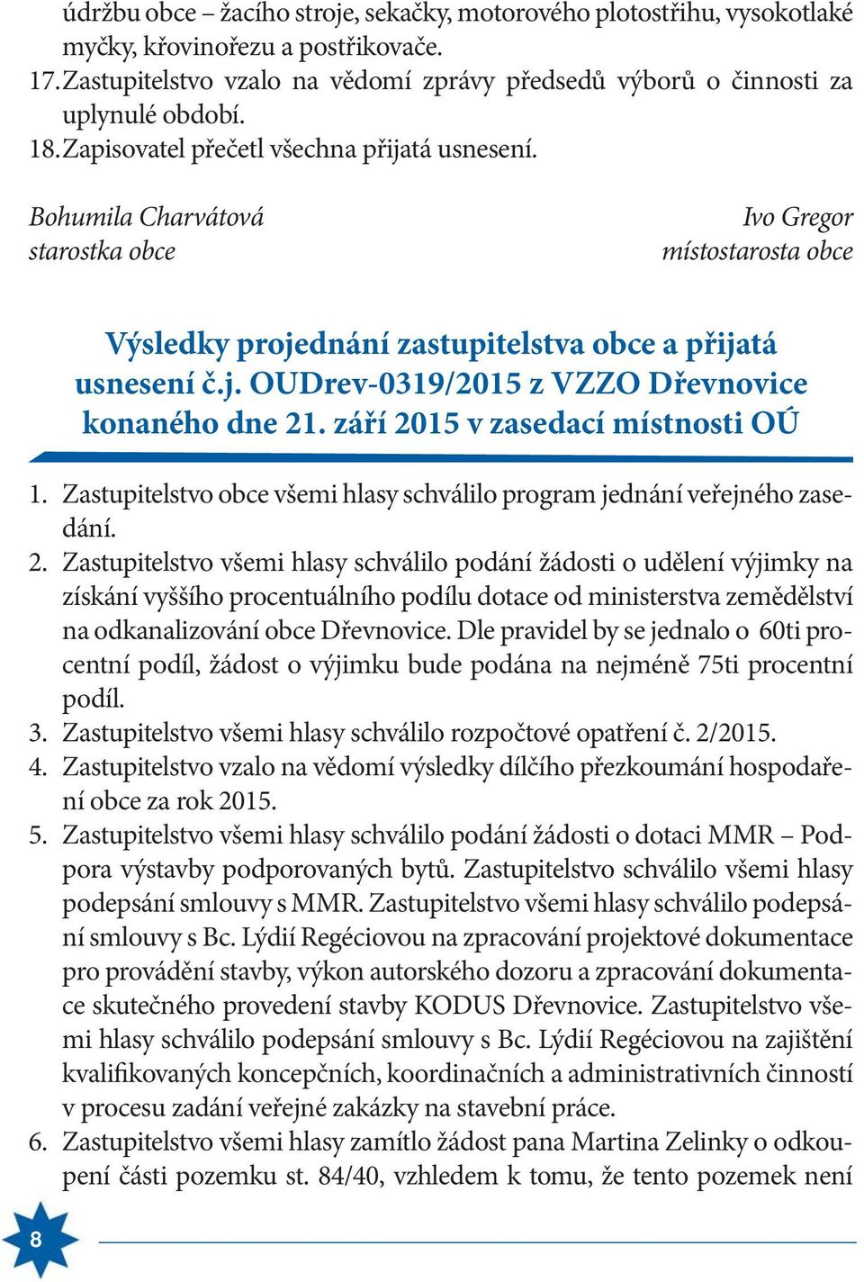 září 2015 v zasedací místnosti OÚ 1. Zastupitelstvo obce všemi hlasy schválilo program jednání veřejného zasedání. 2. Zastupitelstvo všemi hlasy schválilo podání žádosti o udělení výjimky na získání vyššího procentuálního podílu dotace od ministerstva zemědělství na odkanalizování obce Dřevnovice.