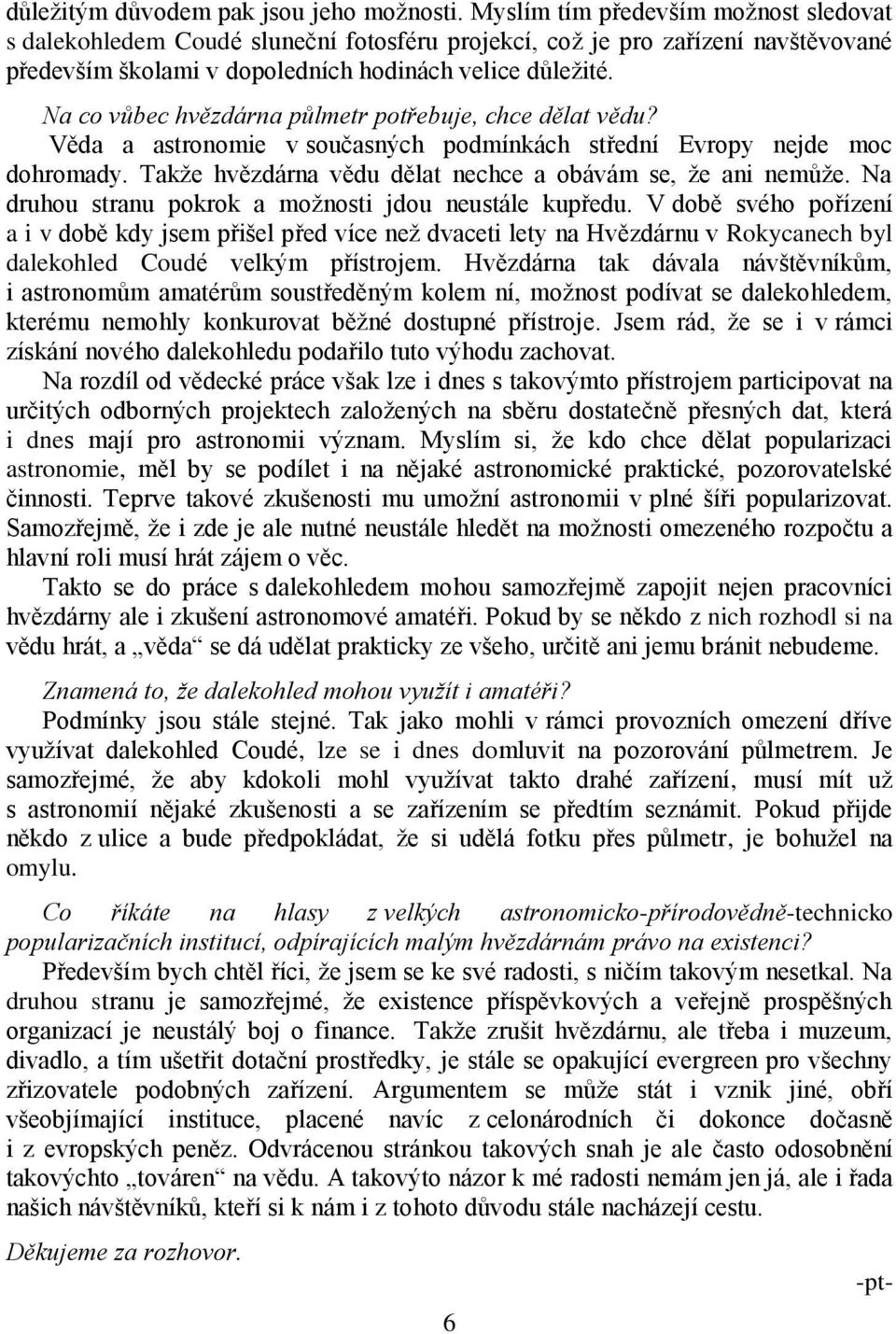 Na co vůbec hvězdárna půlmetr potřebuje, chce dělat vědu? Věda a astronomie v současných podmínkách střední Evropy nejde moc dohromady. Takže hvězdárna vědu dělat nechce a obávám se, že ani nemůže.