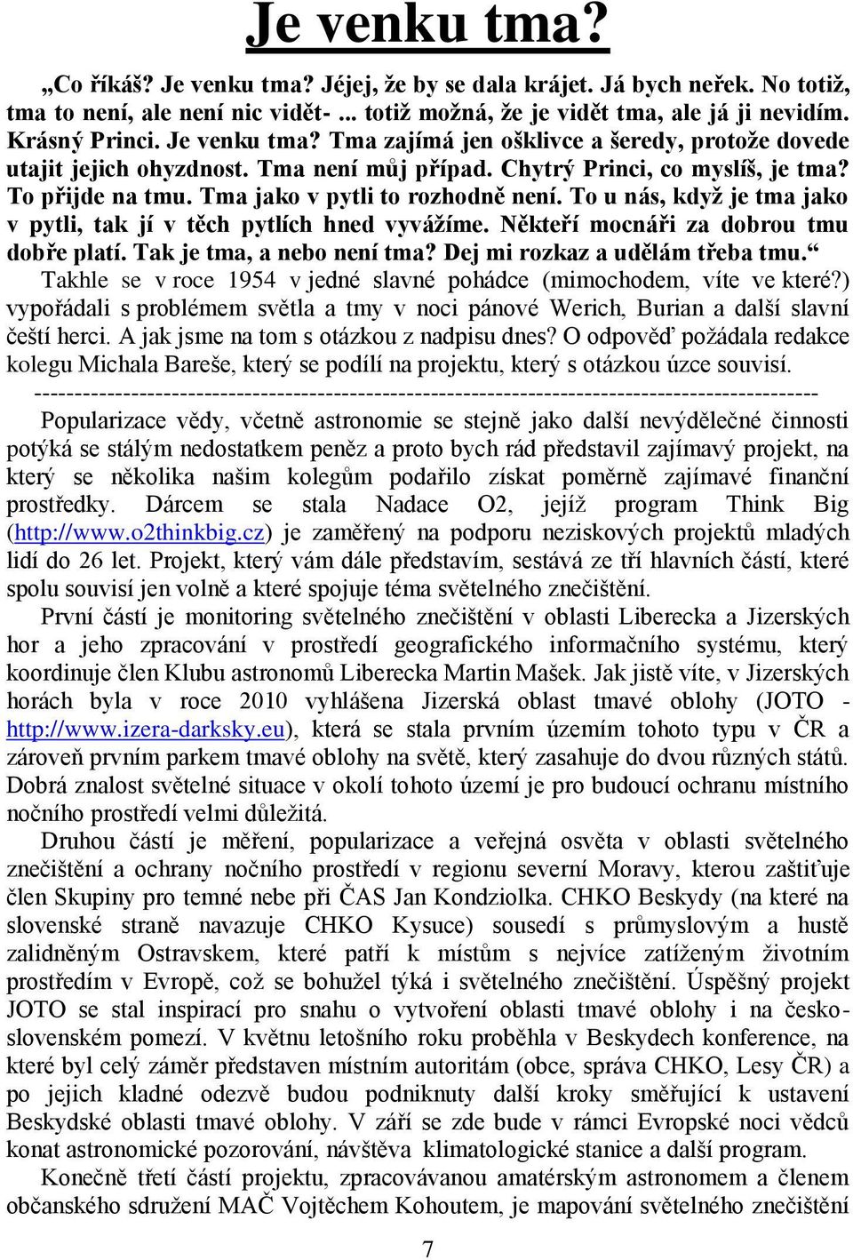 To u nás, když je tma jako v pytli, tak jí v těch pytlích hned vyvážíme. Někteří mocnáři za dobrou tmu dobře platí. Tak je tma, a nebo není tma? Dej mi rozkaz a udělám třeba tmu.