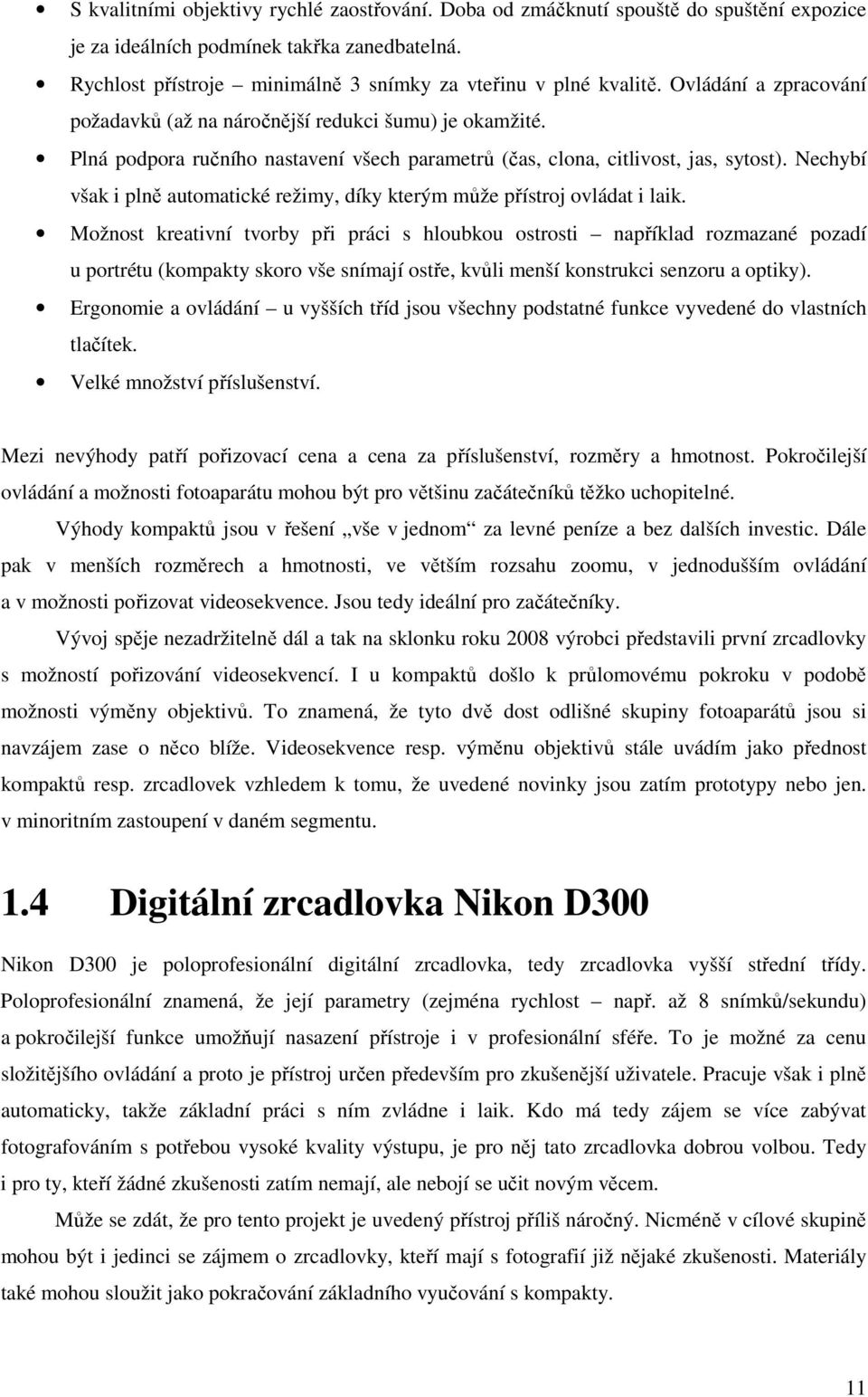 Nechybí však i plně automatické režimy, díky kterým může přístroj ovládat i laik.