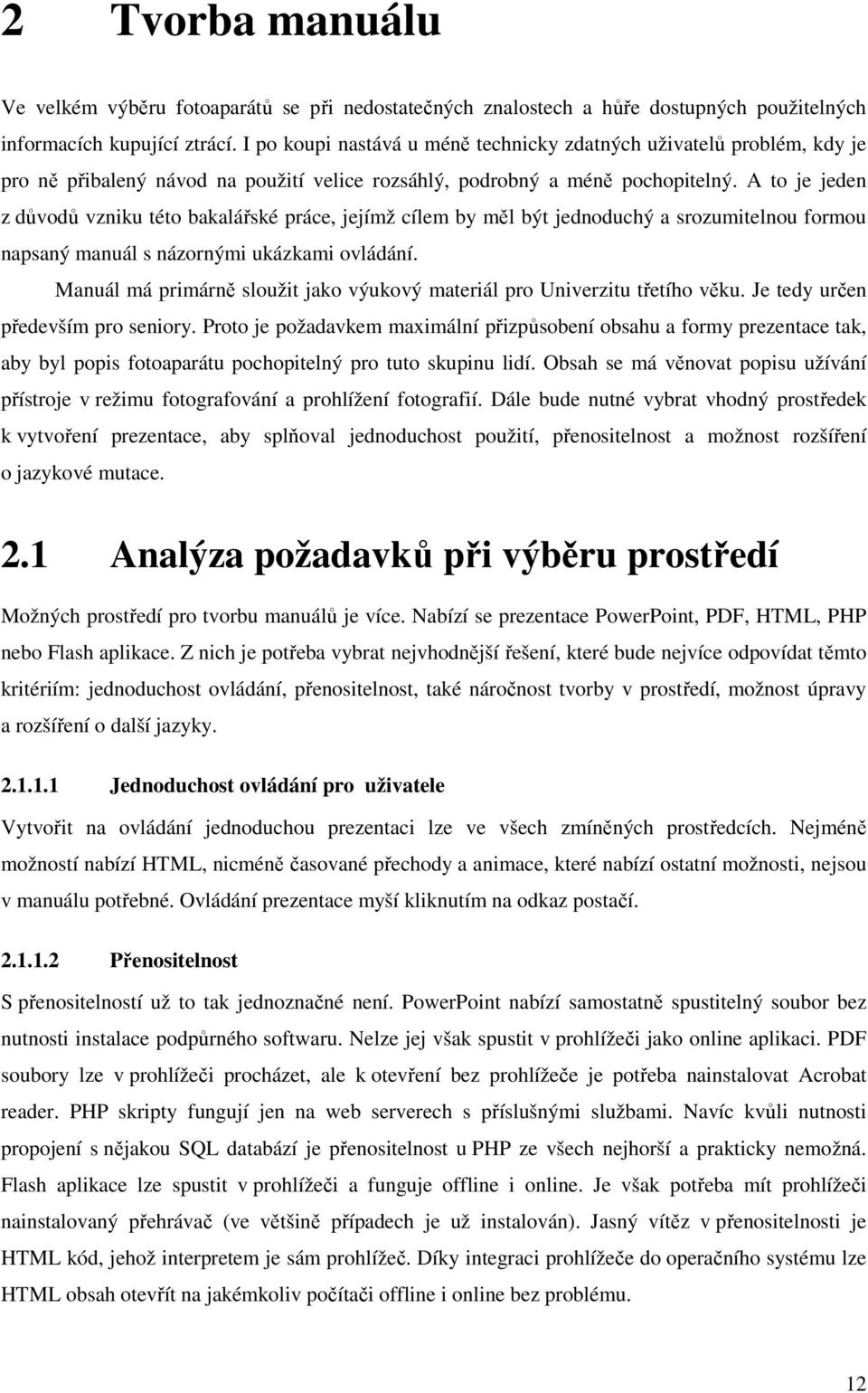 A to je jeden z důvodů vzniku této bakalářské práce, jejímž cílem by měl být jednoduchý a srozumitelnou formou napsaný manuál s názornými ukázkami ovládání.