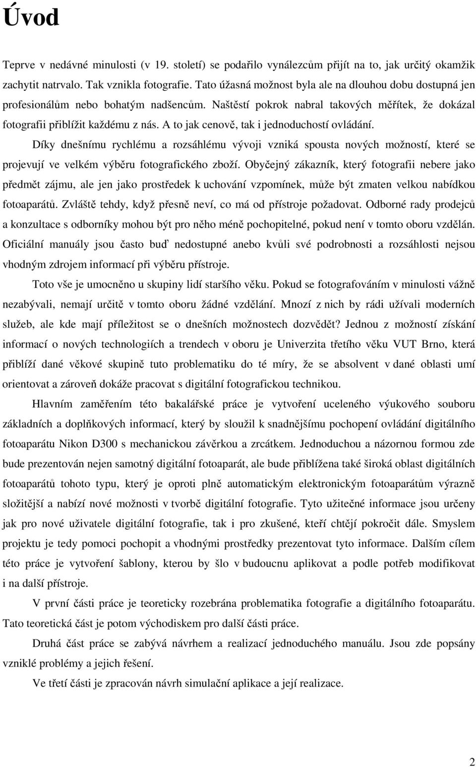 A to jak cenově, tak i jednoduchostí ovládání. Díky dnešnímu rychlému a rozsáhlému vývoji vzniká spousta nových možností, které se projevují ve velkém výběru fotografického zboží.