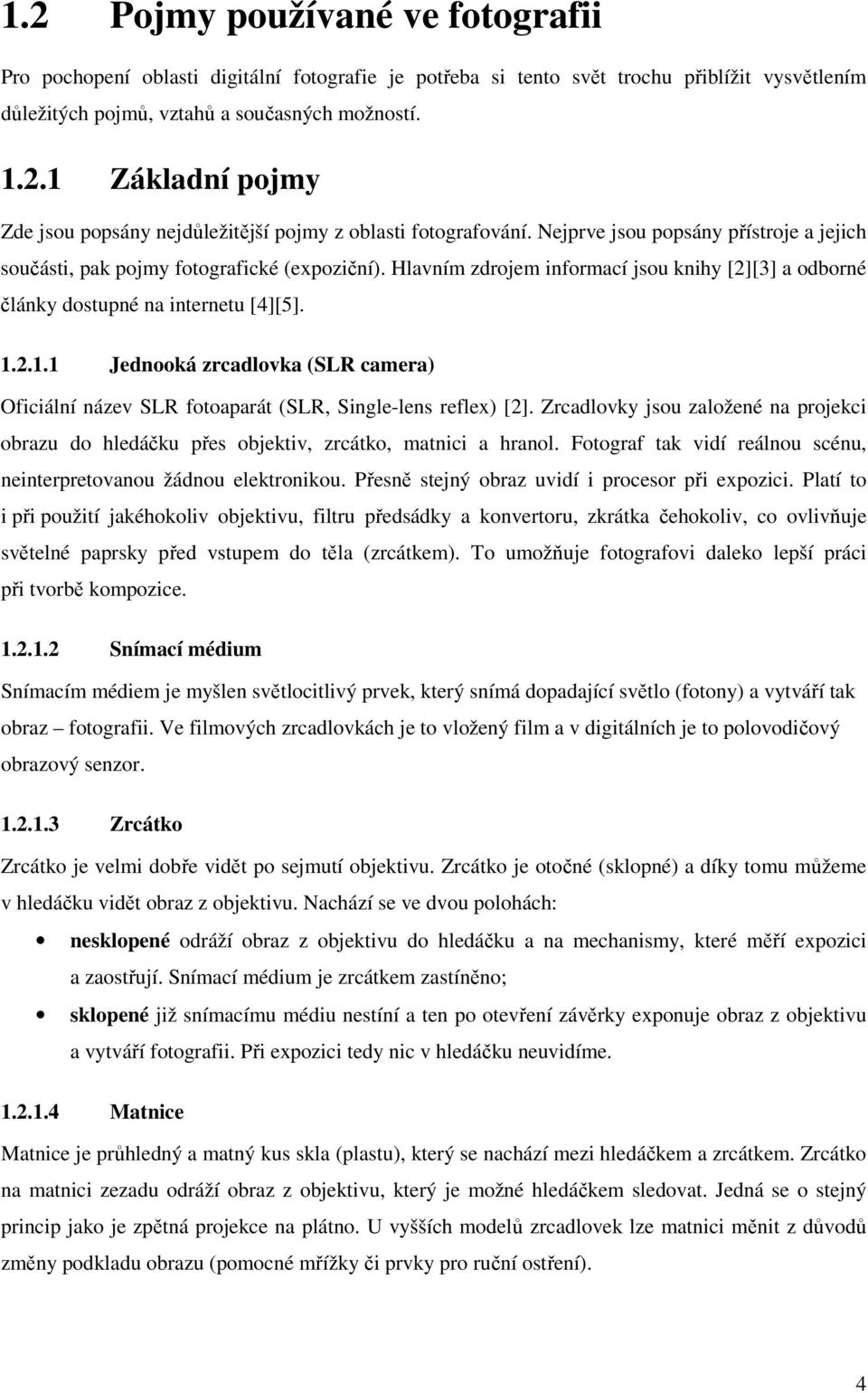 2.1.1 Jednooká zrcadlovka (SLR camera) Oficiální název SLR fotoaparát (SLR, Single-lens reflex) [2]. Zrcadlovky jsou založené na projekci obrazu do hledáčku přes objektiv, zrcátko, matnici a hranol.