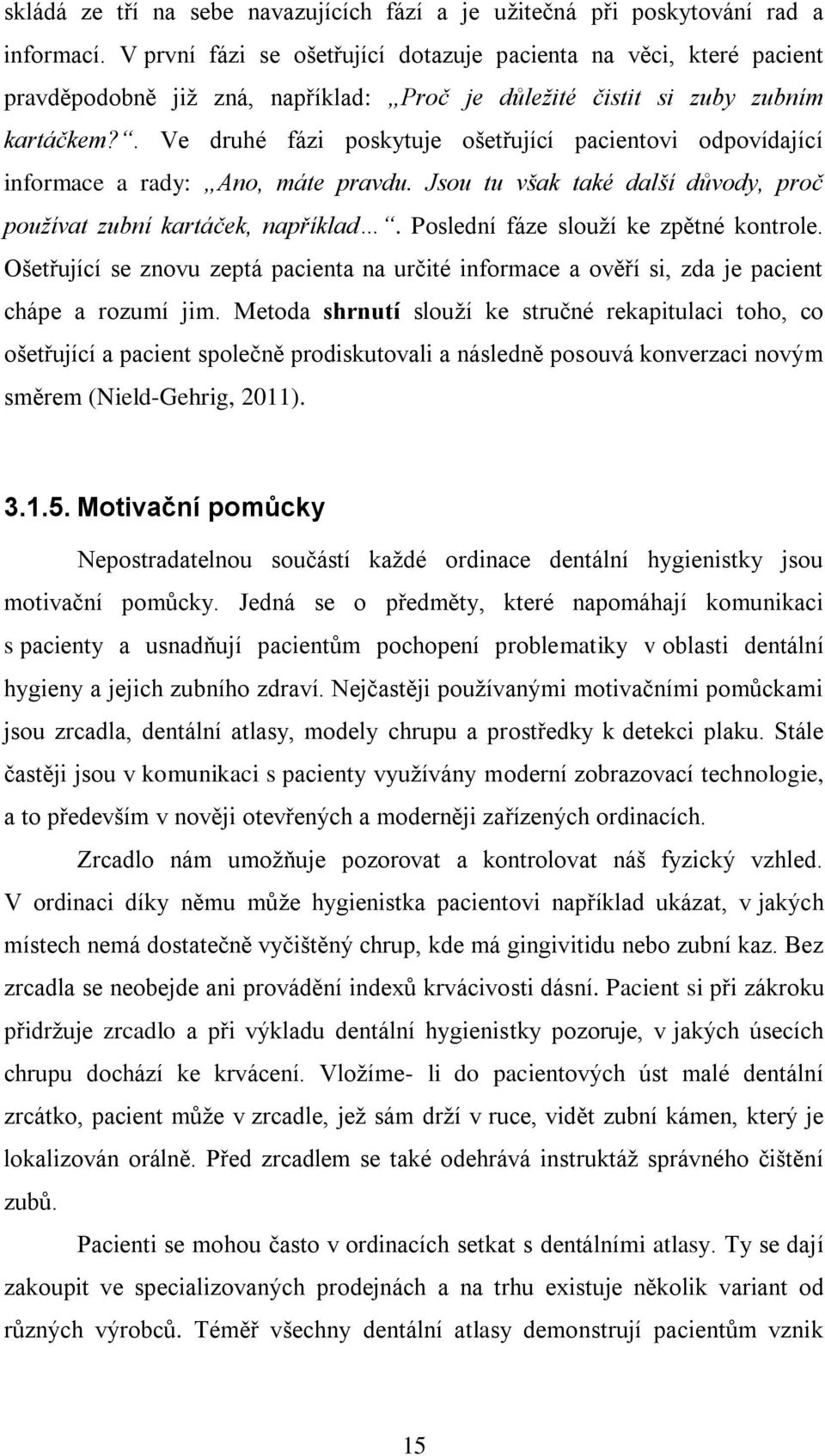 . Ve druhé fázi poskytuje ošetřující pacientovi odpovídající informace a rady: Ano, máte pravdu. Jsou tu však také další důvody, proč používat zubní kartáček, například.